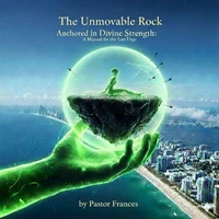 The Unmovable Rock Anchored in Divine Strength: A Manual for the Last Days