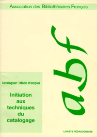 Cataloguer. Mode D'Emploi, Initiation Aux Techniques Du Catalogage