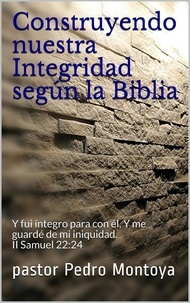  Pastor PEDRO MONTOYA - Construyendo nuestra Integridad según la Biblia.