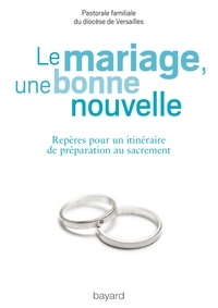  Pastorale familiale Versailles - Le mariage, une bonne nouvelle - Repères pour un itinéraire de préparation au sacrement.