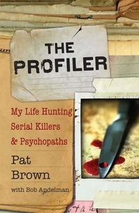 Pat Brown et Bob Andelman - The Profiler - My Life Hunting Serial Killers and Psychopaths.