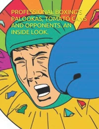 Professional Boxing's Palookas, Tomato Cans and Opponents. An Inside Look.