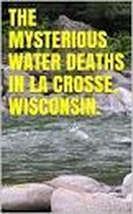  Pat Dwyer - The Mysterious Water Deaths in La Crosse, Wisconsin..