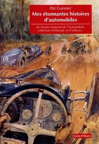 Pat Garnier - Mes étonnantes histoires d'automobiles - Du musée national de l'automobile, collection Schlumpf, et d'ailleurs....