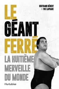 Pat Laprade et Bertrand Hébert - Le Géant Ferré. La huitième merveille du monde.