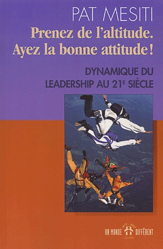 Pat Mesiti - Prenez De L'Altitude, Ayez La Bonne Attitude ! Dynamique Du Leadership Au Xxieme Siecle.