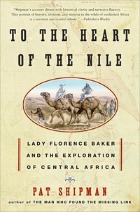 Pat Shipman - To the Heart of the Nile - Lady Florence Baker and the Exploration of Central Africa.