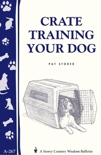 Pat Storer - Crate Training Your Dog - Storey's Country Wisdom Bulletin A-267.