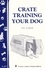 Crate Training Your Dog. Storey's Country Wisdom Bulletin A-267