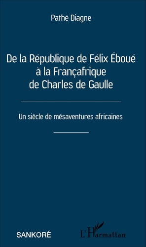 De la République de Félix Eboué à la Françafrique de Charles de Gaulle. Un siècle de mésaventures africaines