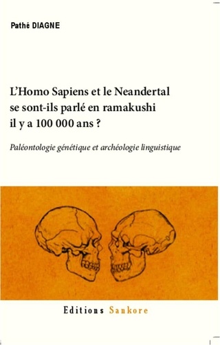 Pathé Diagne - L'homo sapiens et le neandertal se sont-ils parlé en ramakushi il y a 100000 ans ? - Paléontologie génétique et archéologie linguistique.