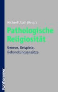 Pathologische Religiosität - Genese, Beispiele, Behandlungsansätze.