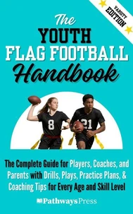 The Youth Flag Football Handbook: The Complete Guide for Players, Coaches, and Parents with Drills, Plays, Practice Plans, & Coaching Tips for Every Age and Skill Level