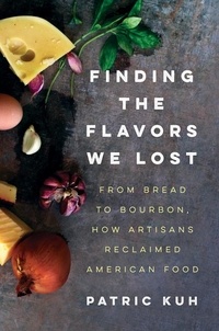 Patric Kuh - Finding the Flavors We Lost - From Bread to Bourbon, How Artisans Reclaimed American Food.