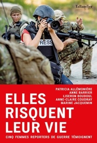 Patrice Allemonière et Anne Barrier - Elles risquent leur vie - Cinq femmes reporters de guerre témoignent.