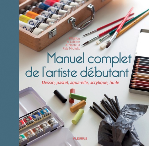 Patrice Baffou et Amandine Labarre - Manuel complet de l'artiste débutant - Dessin, pastel, aquarelle, acrylique, huile.