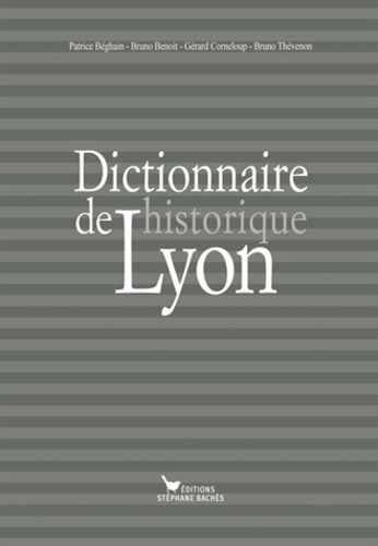 Patrice Béghain et Bruno Benoît - Dictionnaire historique de Lyon.