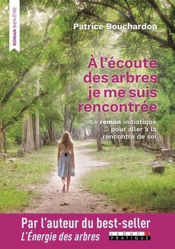 Patrice Bouchardon - A l'écoute des arbres, je me suis rencontrée - Le roman initiatique pour aller à la rencontre de soi.