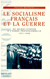 Patrice Buffotot - Le Socialisme Francais Et La Guerre. Du Soldat-Citoyen A L'Armee Professionnelle 1871-1998.