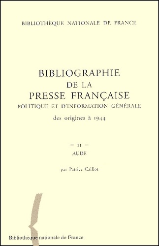 Patrice Caillot - Bibliographie de la presse française politique et d'information générale des origines à 1944 - Aude (02).