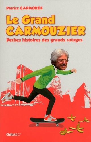 Patrice Carmouze - Le Grand Carmouzier - Petites histoires des grands ratages.