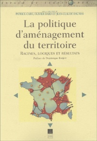Patrice Caro et Olivier Dard - La Politique D'Amenagement Du Territoire. Racines, Logiques Et Resultats.