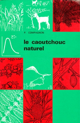 Patrice Compagnon - LE CAOUTCHOUC NATUREL. - Biologie, culture, production.