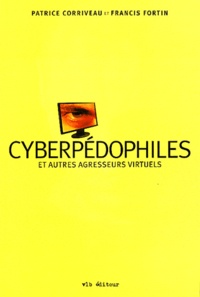 Patrice Corriveau et Francis Fortin - Cyberpédophiles et autres agresseurs virtuels.