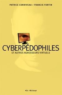 Patrice Corriveau et Francis Fortin - Cyberpédophiles et autres agresseurs virtuels.
