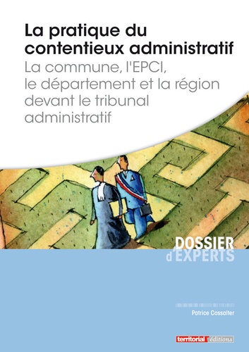 Patrice Cossalter - La pratique du contentieux administratif - La commune, l'EPCI, le département et la région devant le tribunal administratif.