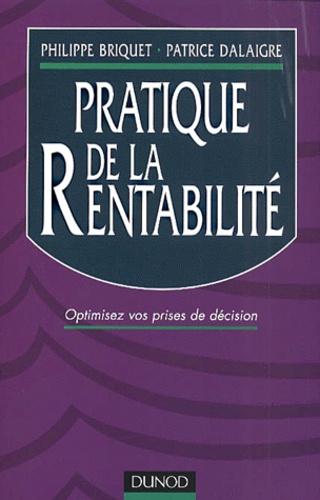 Patrice Dalaigre et Philippe Briquet - Pratique De La Rentabilite. Optimisez Vos Prises De Decision.