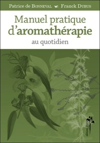 Patrice de Bonneval et Franck Dubus - Manuel pratique d'aromathérapie au quotidien.