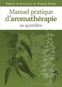 Patrice de Bonneval et Franck Dubus - Manuel pratique d'aromathérapie au quotidien.
