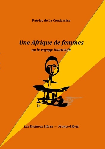 Patrice de La Condamine - Une Afrique de femmes - Ou le voyage inattendu.