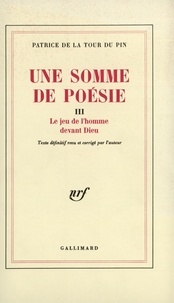 Patrice de La Tour du Pin - Une Somme de poésie Tome 3 : Le Jeu de l'homme devant Dieu.