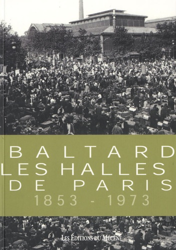 Patrice de Moncan et Maxime Du Camp - Balthard, les Halles de Paris 1853-1973.
