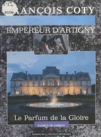 Patrice de Sarran - François Coty, empereur d'Artigny : Le Parfum de la gloire.