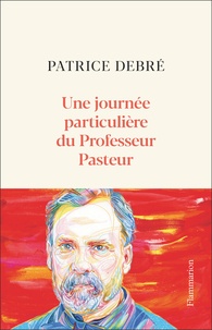 Patrice Debré - Une journée particulière du Professeur Pasteur - 6 juillet 1885.