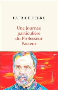 Patrice Debré - Une journée particulière du Professeur Pasteur - 6 juillet 1885.