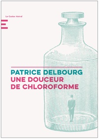 Patrice Delbourg - Une douceur de chloroforme.