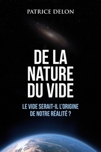 Patrice Delon - De la nature du vide - Le vide serait-il l'origine de notre réalité ?.