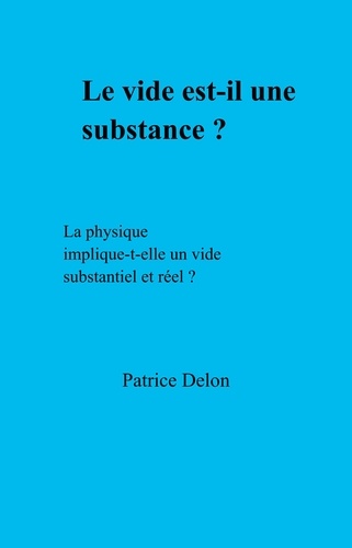 Patrice Delon - Le vide est-il une substance ? - La physique implique-t-elle un vide substantiel et réel ?.
