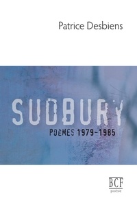 Patrice Desbiens - Sudbury (poèmes 1979-1985).