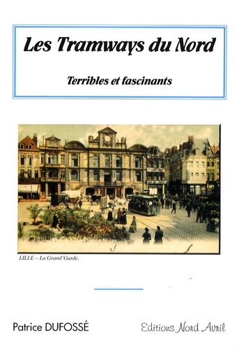 Patrice Dufossé - Les tramways du Nord - Terribles et fascinants.