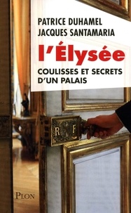 Patrice Duhamel et Jacques Santamaria - L'Elysée - Coulisses et secrets d'un palais.