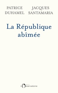 Patrice Duhamel et Jacques Santamaria - La République abîmée.