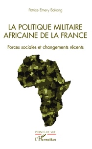 Patrice Emery Bakong - La politique militaire africaine de la France - Forces sociales et changements récents.