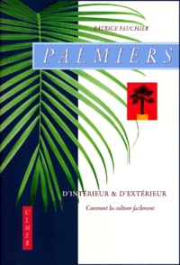Patrice Fauchier - Palmiers D'Interieur Et D'Exterieur. Comment Les Cultiver Facilement.