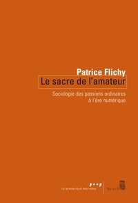 Patrice Flichy - Le sacre de l'amateur - Sociologie des passions ordinaires à l'ère numérique.