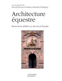 Patrice Franchet d'Espèrey et Pascal Liévaux - Architecture équestre - Hauts lieux dédiés au cheval en Europe.